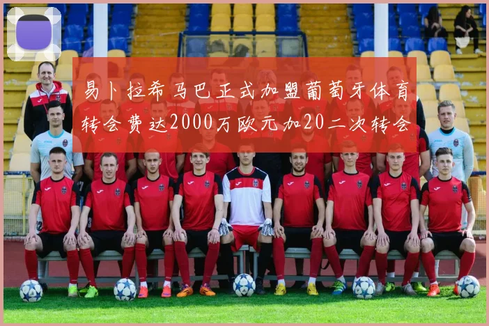 易卜拉希马巴正式加盟葡萄牙体育转会费达2000万欧元加20二次转会分成