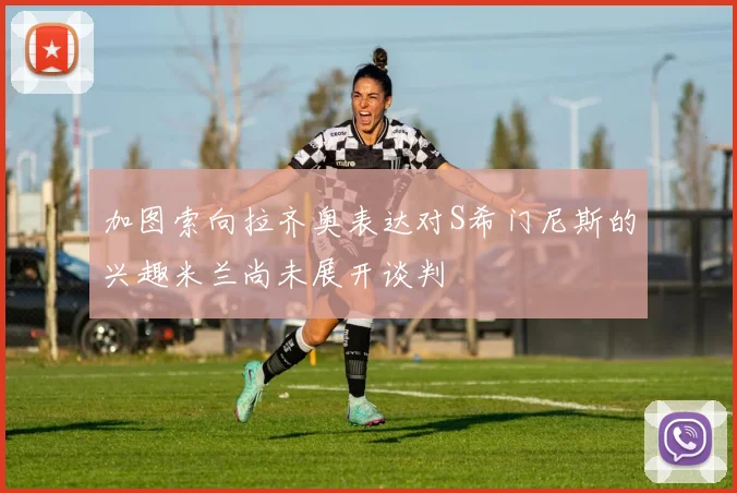 加图索向拉齐奥表达对S希门尼斯的兴趣米兰尚未展开谈判