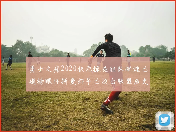 勇士之痛2020状元探花组队辉煌已逝榜眼怀斯曼却早已淡出联盟历史舞台