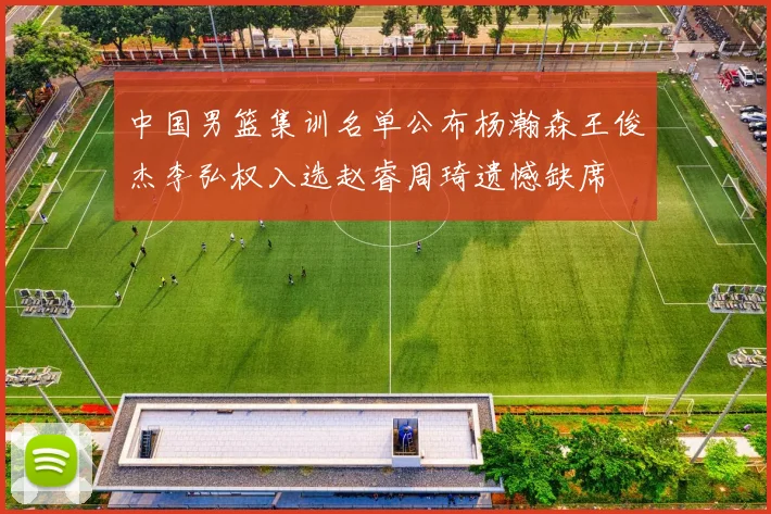 中国男篮集训名单公布杨瀚森王俊杰李弘权入选赵睿周琦遗憾缺席