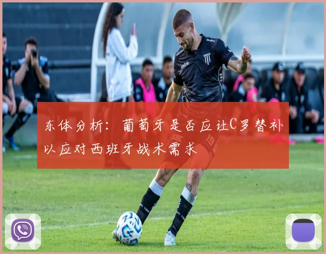 东体分析：葡萄牙是否应让C罗替补以应对西班牙战术需求