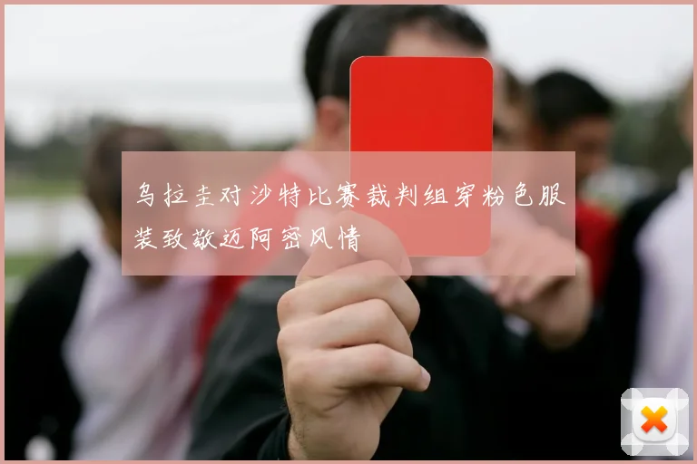 乌拉圭对沙特比赛裁判组穿粉色服装致敬迈阿密风情